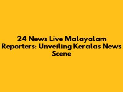 24 News Live Malayalam Reporters: Unveiling Kerala's News Scene