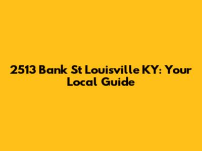 2513 Bank St Louisville KY: Your Local Guide