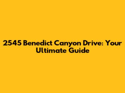 2545 Benedict Canyon Drive: Your Ultimate Guide