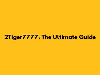 2Tiger7777: The Ultimate Guide