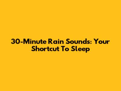 30-Minute Rain Sounds: Your Shortcut To Sleep