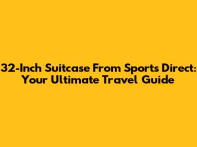 32-Inch Suitcase From Sports Direct: Your Ultimate Travel Guide