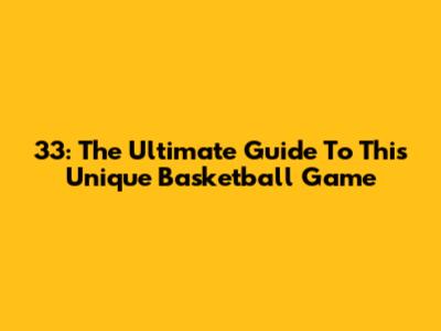 33: The Ultimate Guide To This Unique Basketball Game