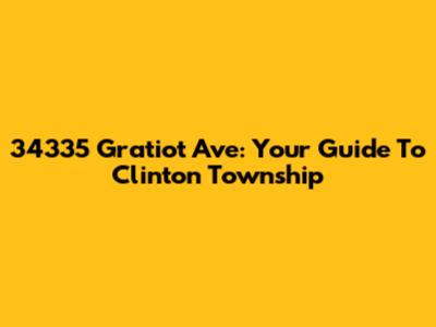 34335 Gratiot Ave: Your Guide To Clinton Township