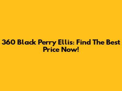 360 Black Perry Ellis: Find The Best Price Now!