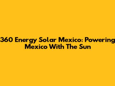 360 Energy Solar Mexico: Powering Mexico With The Sun