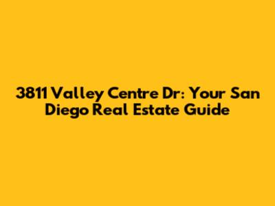3811 Valley Centre Dr: Your San Diego Real Estate Guide