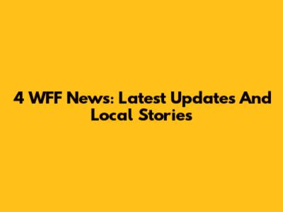 4 WFF News: Latest Updates And Local Stories