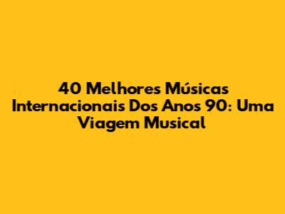 40 Melhores Músicas Internacionais Dos Anos 90: Uma Viagem Musical
