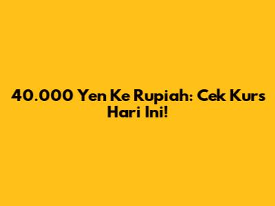 40.000 Yen Ke Rupiah: Cek Kurs Hari Ini!