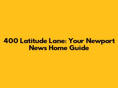 400 Latitude Lane: Your Newport News Home Guide
