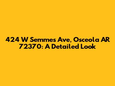 424 W Semmes Ave, Osceola AR 72370: A Detailed Look
