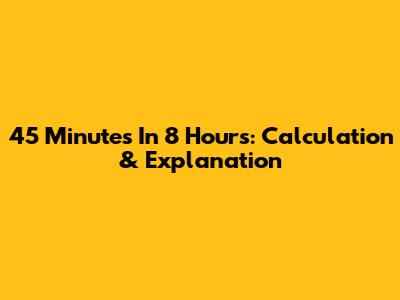 45 Minutes In 8 Hours: Calculation & Explanation