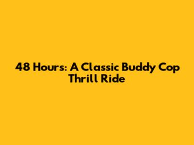 48 Hours: A Classic Buddy Cop Thrill Ride
