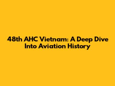 48th AHC Vietnam: A Deep Dive Into Aviation History
