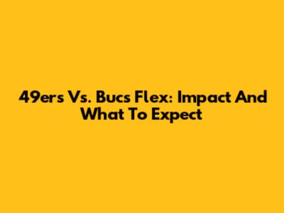 49ers Vs. Bucs Flex: Impact And What To Expect