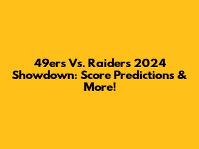 49ers Vs. Raiders 2024 Showdown: Score Predictions & More!