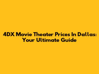 4DX Movie Theater Prices In Dallas: Your Ultimate Guide