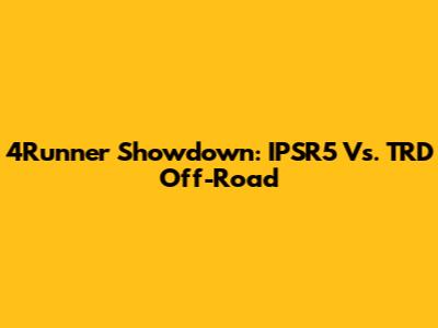 4Runner Showdown: IPSR5 Vs. TRD Off-Road