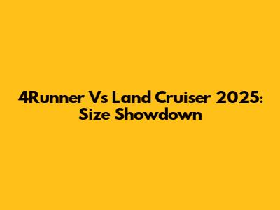 4Runner Vs Land Cruiser 2025: Size Showdown