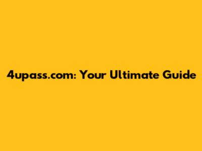 4upass.com: Your Ultimate Guide