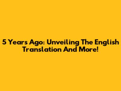5 Years Ago: Unveiling The English Translation And More!