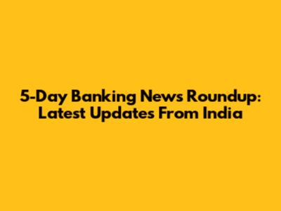 5-Day Banking News Roundup: Latest Updates From India