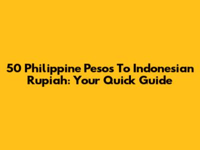 50 Philippine Pesos To Indonesian Rupiah: Your Quick Guide