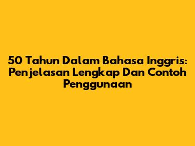 50 Tahun Dalam Bahasa Inggris: Penjelasan Lengkap Dan Contoh Penggunaan