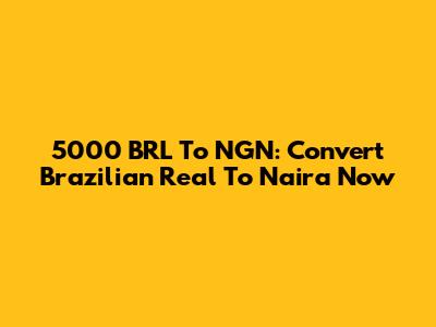 5000 BRL To NGN: Convert Brazilian Real To Naira Now