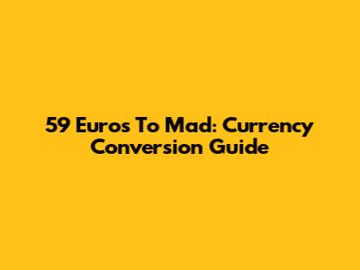 59 Euros To Mad: Currency Conversion Guide
