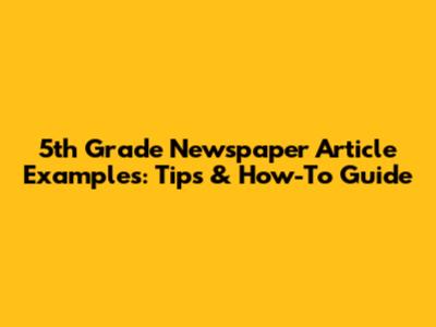 5th Grade Newspaper Article Examples: Tips & How-To Guide