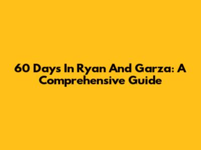 60 Days In Ryan And Garza: A Comprehensive Guide