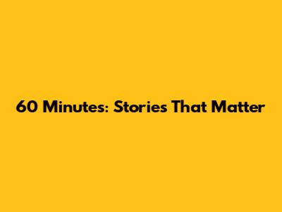 60 Minutes: Stories That Matter