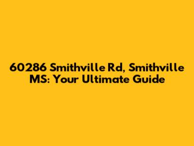 60286 Smithville Rd, Smithville MS: Your Ultimate Guide