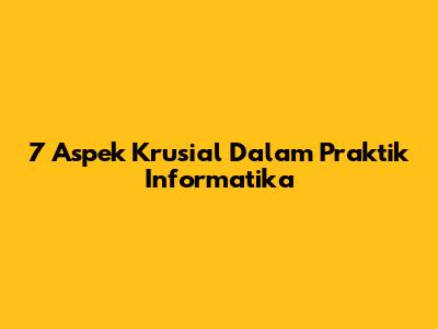 7 Aspek Krusial Dalam Praktik Informatika