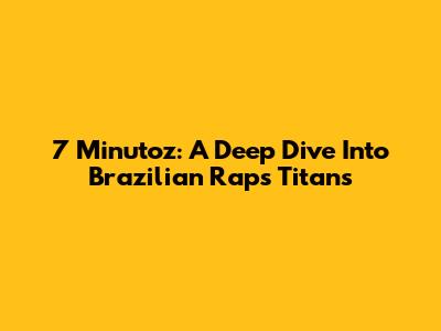 7 Minutoz: A Deep Dive Into Brazilian Rap's Titans