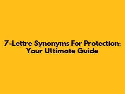 7-Lettre Synonyms For Protection: Your Ultimate Guide