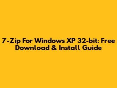 7-Zip For Windows XP 32-bit: Free Download & Install Guide