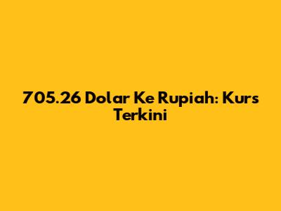705.26 Dolar Ke Rupiah: Kurs Terkini