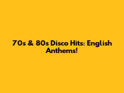 70s & 80s Disco Hits: English Anthems!