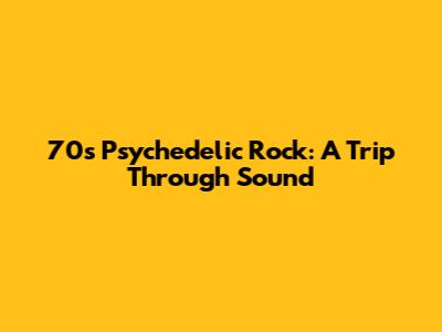 70s Psychedelic Rock: A Trip Through Sound