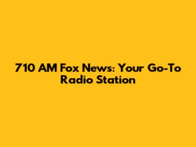 710 AM Fox News: Your Go-To Radio Station
