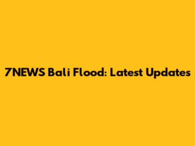 7NEWS Bali Flood: Latest Updates