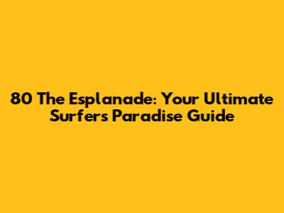80 The Esplanade: Your Ultimate Surfers Paradise Guide