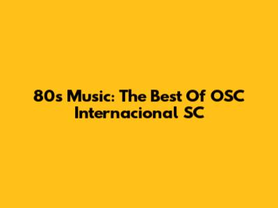 80s Music: The Best Of OSC Internacional SC