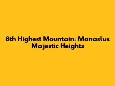 8th Highest Mountain: Manaslu's Majestic Heights