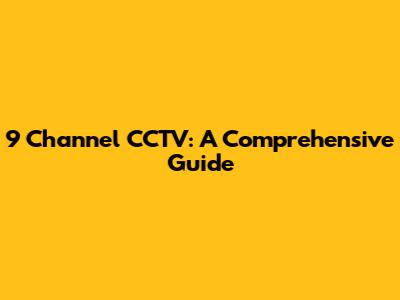 9 Channel CCTV: A Comprehensive Guide