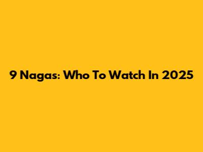 9 Nagas: Who To Watch In 2025