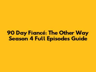90 Day Fiancé: The Other Way Season 4 Full Episodes Guide